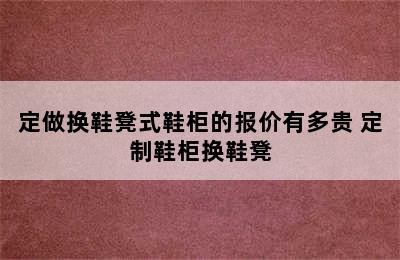 定做换鞋凳式鞋柜的报价有多贵 定制鞋柜换鞋凳